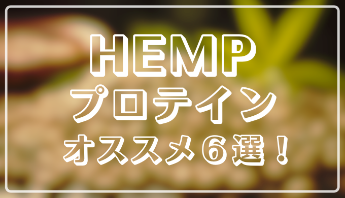 HEMPプロテインオススメ６選！